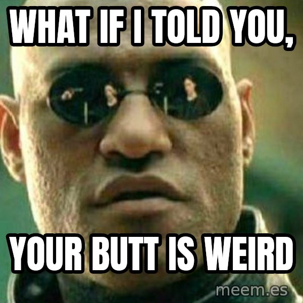 What If I Told You meme: what if i told you, / your butt is weird