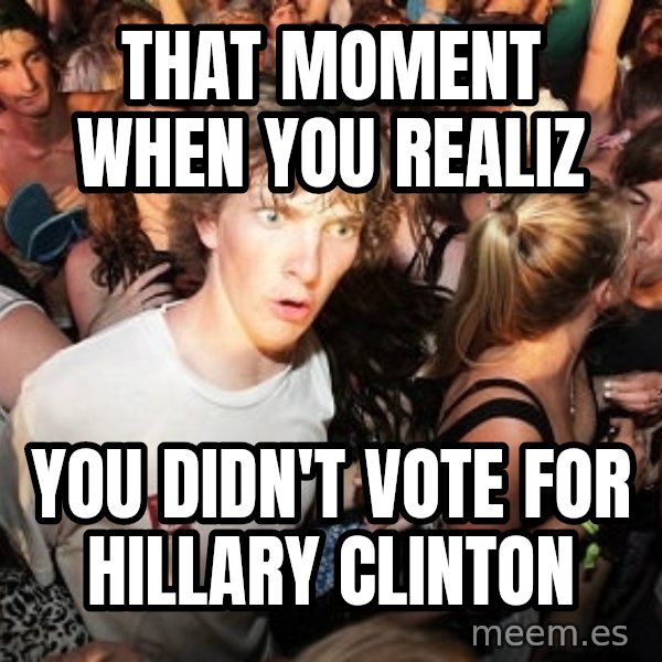 Sudden Realization Ralph meme: that moment when you realiz / you didn't vote for hillary clinton