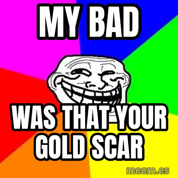 Trollface meme: my bad / was that your gold scar
