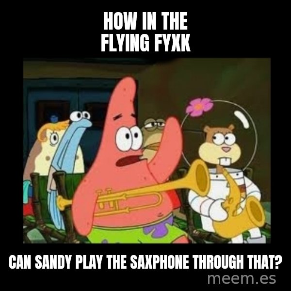 Patrick Star Instrument meme: how in the flying fyxk / can sandy play the saxphone through that?