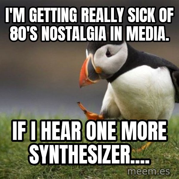 Unpopular Opinion Puffin meme: i'm getting really sick of 80's nostalgia in media. / if i hear one more synthesizer....