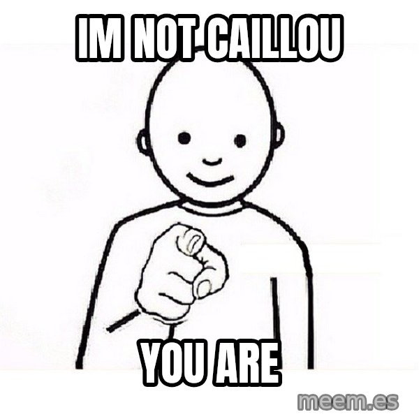 GUESS WHO YOU meme: im not caillou / you are