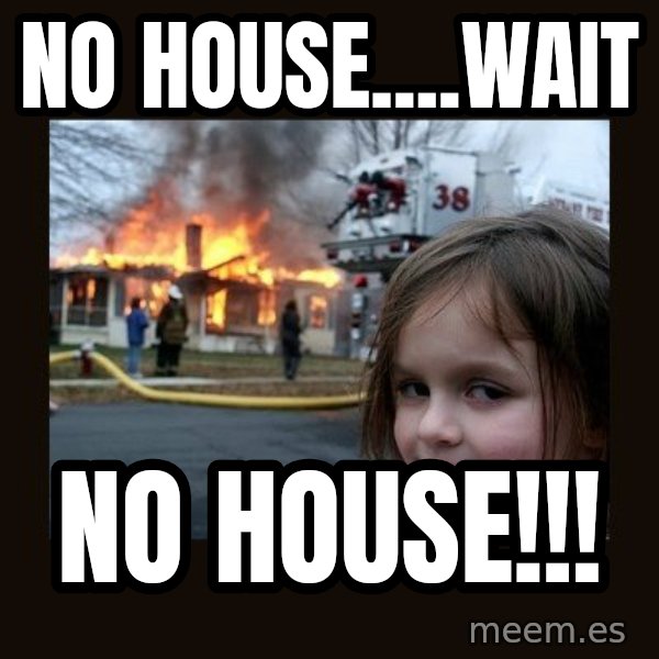 Disaster Girl meme: no house....wait / no house!!!