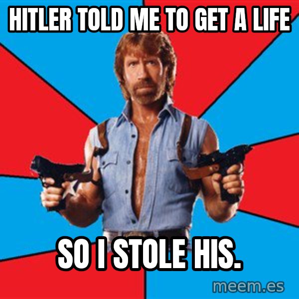 Chuck Norris  meme: Hitler told me to get a life / So I stole his.