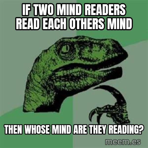 Philosoraptor meme: if two mind readers read each others mind / then whose mind are they reading?