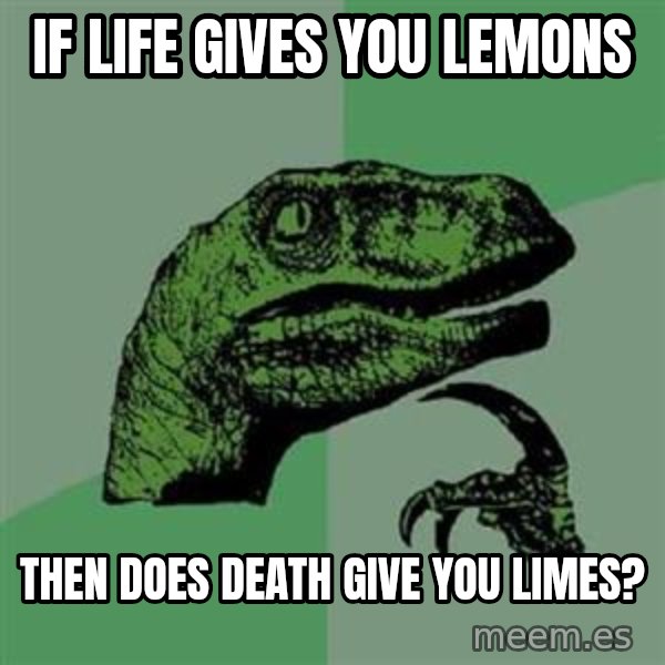 Philosoraptor meme: If life gives you lemons / then does death give you limes?