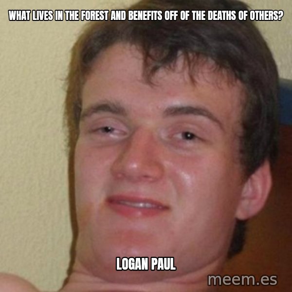 really high guy meme: What lives in the forest and benefits off of the deaths of others? / LOGAN PAUL