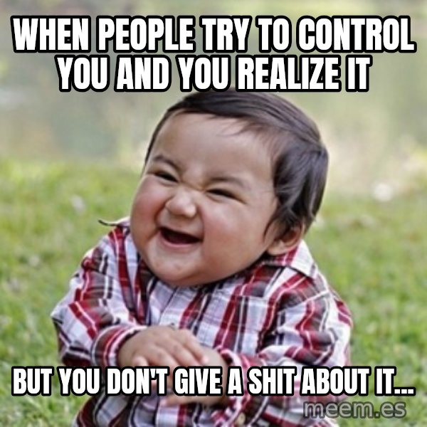evil toddler kid2 meme: when people try to control you and you realize it / but you don't give a shit about it...