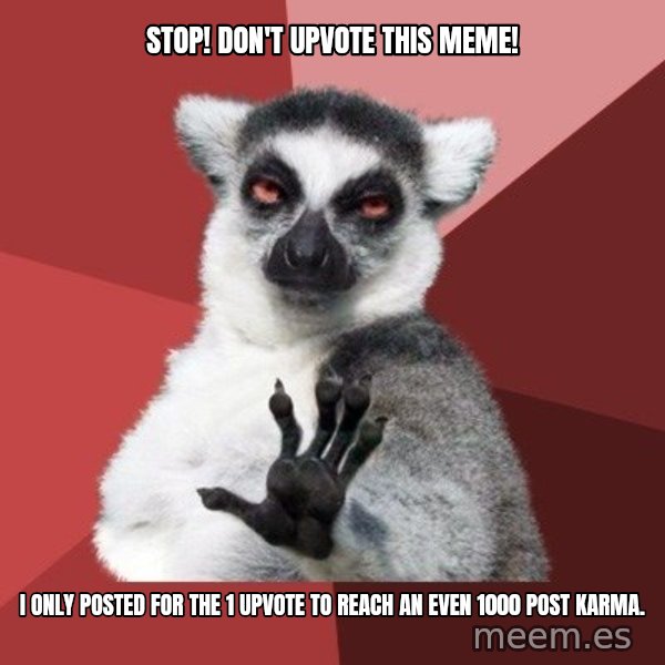 Chill Out Lemur meme: Stop! Don't upvote this meme! / I only posted for the 1 upvote to reach an even 1000 post karma.