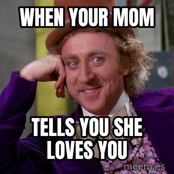 Willy Wonka meme: when your mom / tells you she loves you