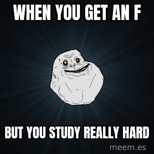 Forever Alone meme: when you get an f / but you study really hard