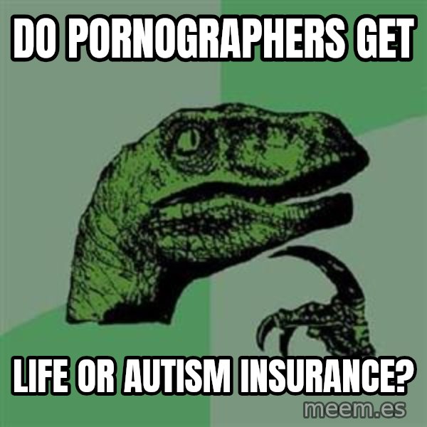 Philosoraptor meme: Do pornographers get / life or autism insurance?