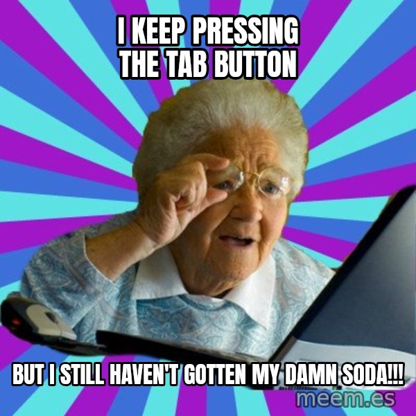 old lady meme: I keep pressing the tab button / but I still haven't gotten my damn soda!!!