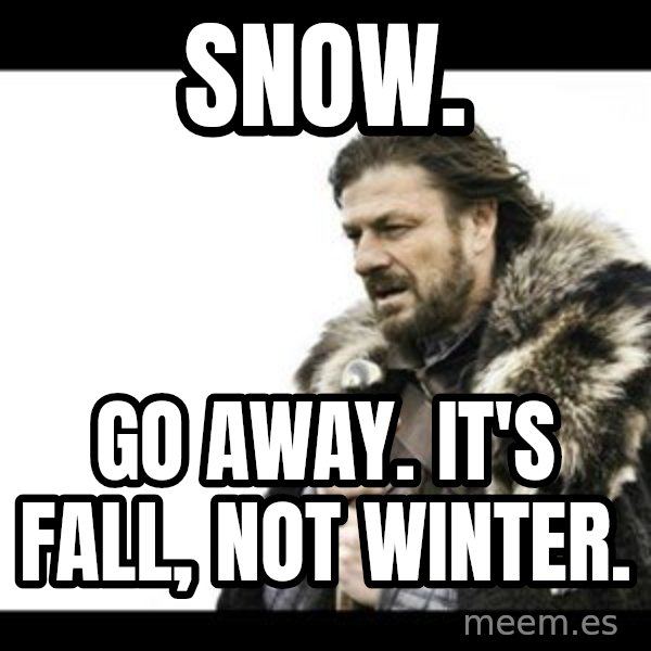 Winter is Coming meme: Snow. / Go away. It's Fall, not Winter.