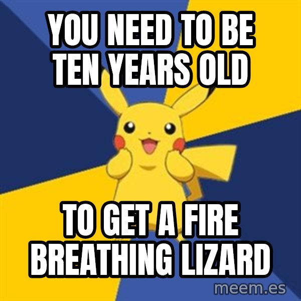 Pokemon Logic  meme: You need to be ten years old / to get a fire breathing lizard