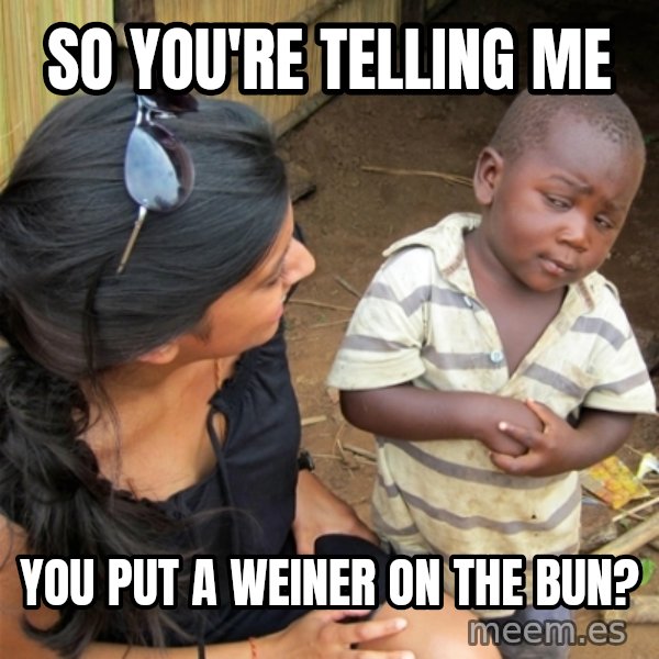 So You're Telling me meme: So you're telling me / You put a weiner on the bun?