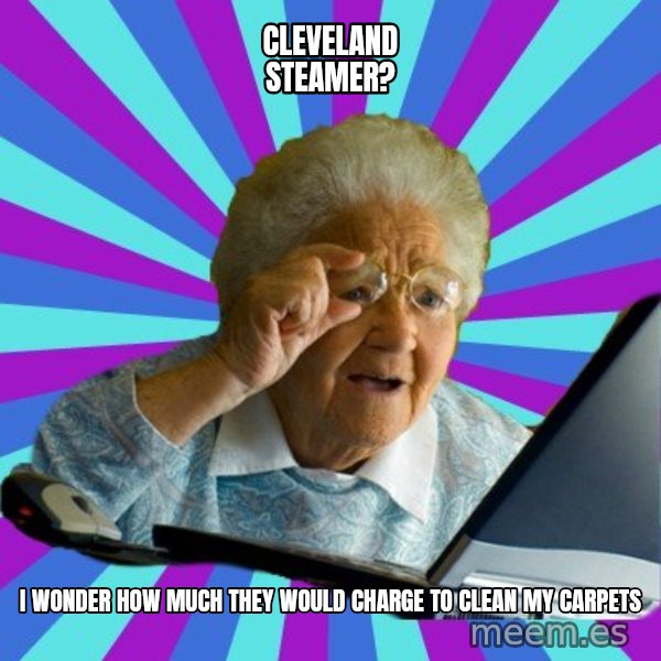 old lady meme: Cleveland steamer? / I wonder how much they would charge to clean my carpets