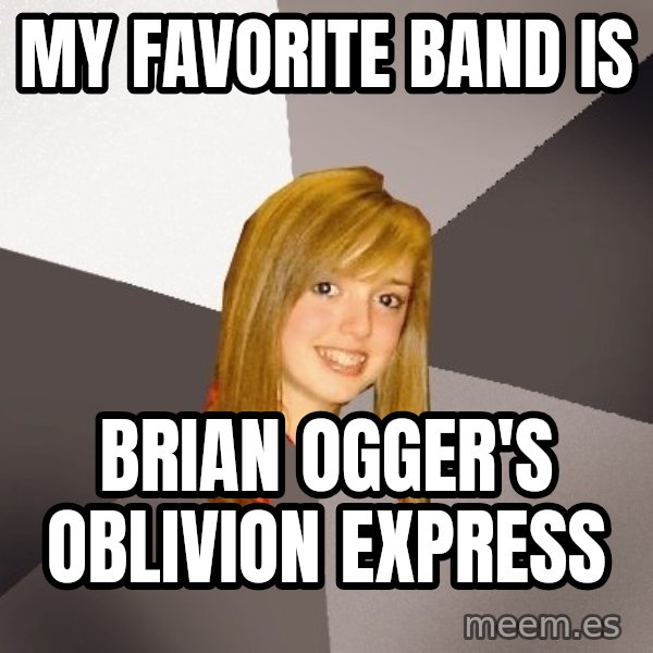 Musically Oblivious 8th Grader meme: my favorite band is / brian ogger's oblivion express