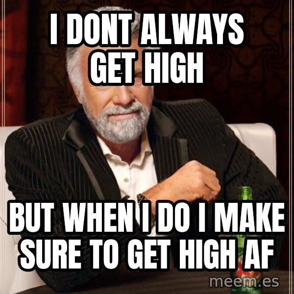 The Most Interesting Man In The World meme: i dont always get high / but when i do i make sure to get high af