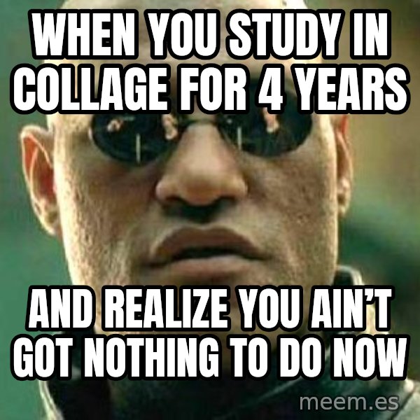 What if I told you / Matrix Morpheus meme: When you study in collage for 4 years / And realize you ain’t got nothing to do now