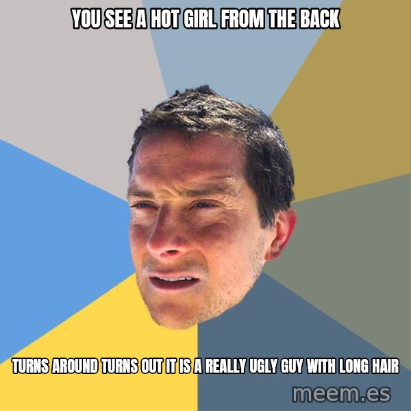 Bear Grylls meme: you see a hot girl from the back / turns around turns out it is a really ugly guy with long hair
