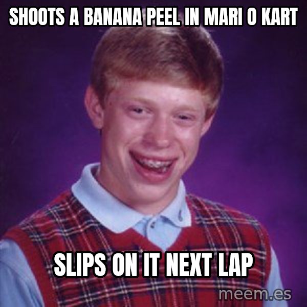 Bad Luck Brian meme: Shoots a banana  peel in mari o kart / Slips on it next lap