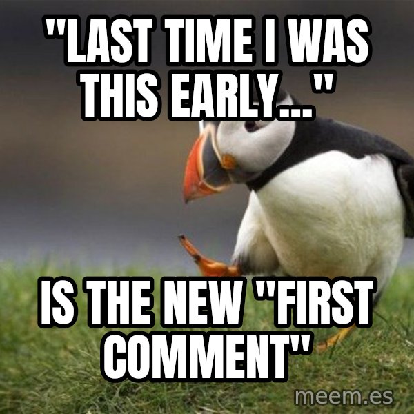 Unpopular Opinion Puffin meme: "last time i was this early..." / is the new "first comment"