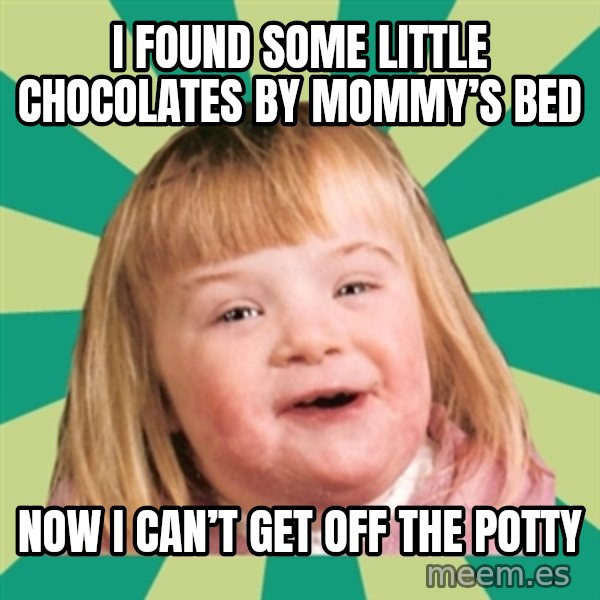 Retard girl meme: I found some little chocolates by mommy’s bed / Now I can’t get off the potty