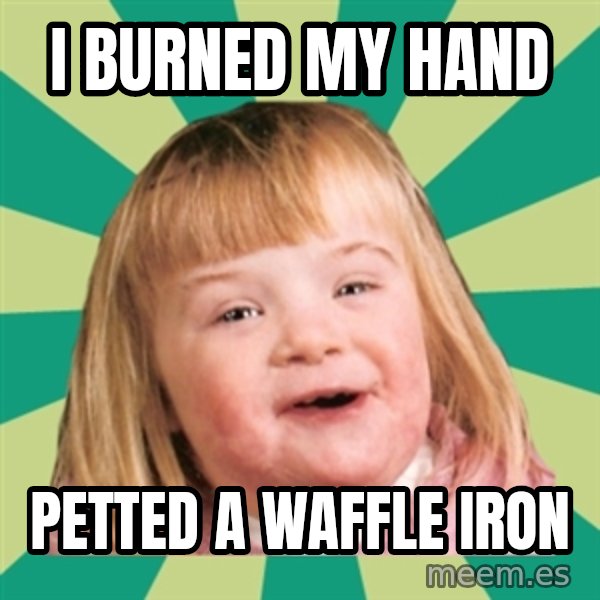 Retard girl meme: I burned my hand / Petted a waffle iron