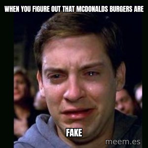 crying peter parker meme: when you figure out that mcdonalds burgers are / fake