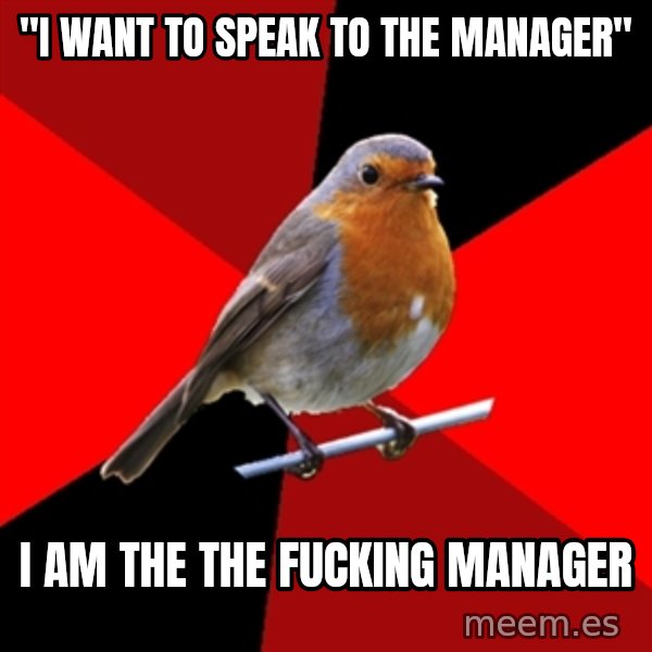 Retail Robin meme: "i want to speak to the manager" / I am the the fucking manager