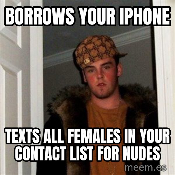 Scumbag Steve meme: borrows your iphone / texts all females  in your contact list for nudes