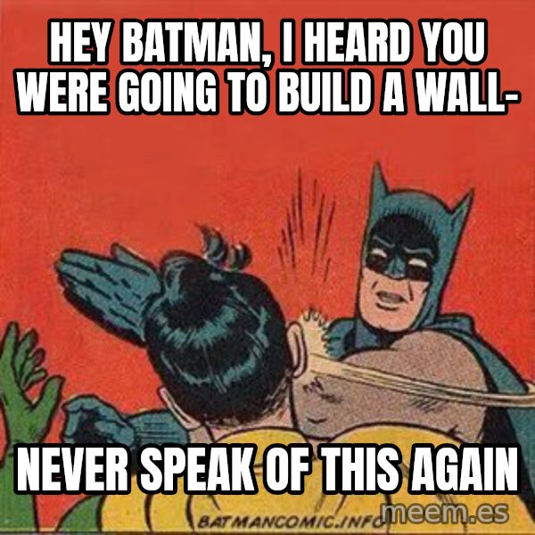 batman slap robin meme: Hey Batman, I heard you were going to build a wall- / Never speak of this again