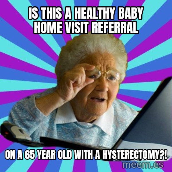 old lady meme: is this a healthy baby home visit referral / on a 65 year old with a hysterectomy?!