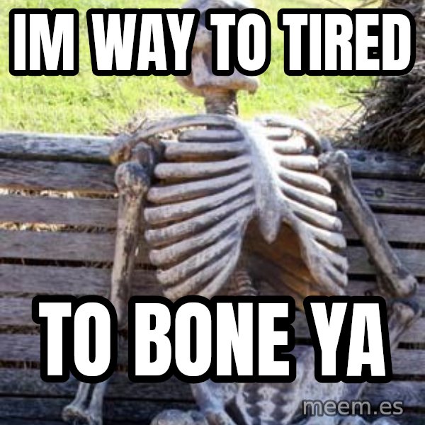 Waiting Skeleton meme: Im Way To Tired / To Bone Ya