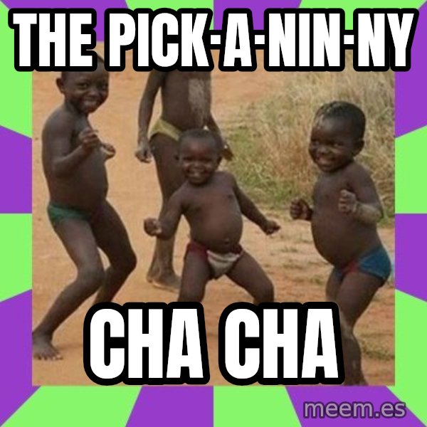 african children dancing meme: The Pick·a·nin·ny / Cha Cha