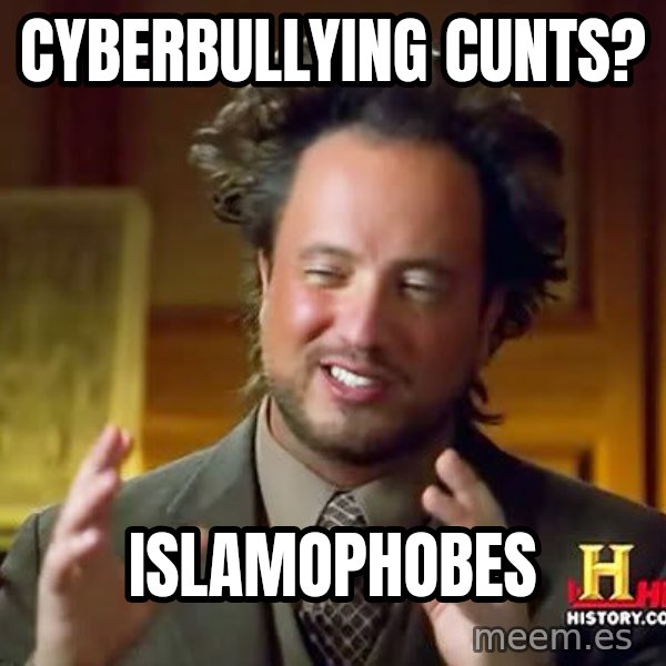 Ancient Aliens meme: Cyberbullying Cunts? / Islamophobes