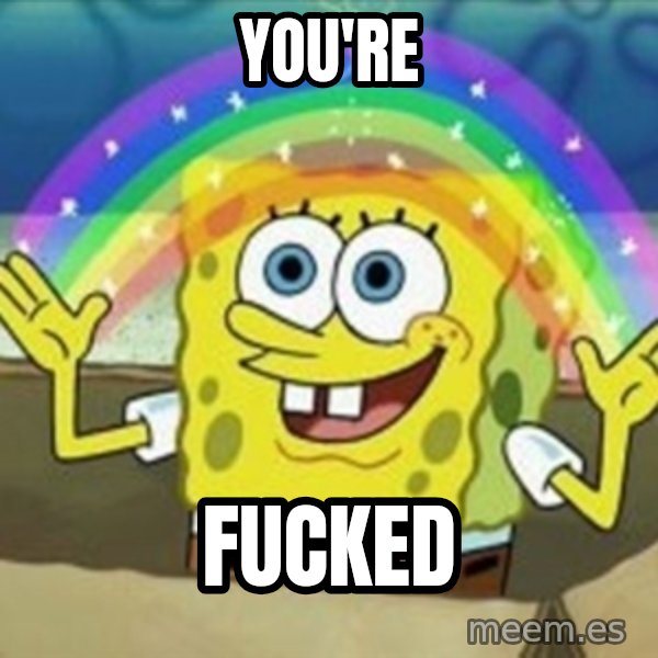 Spongebob meme: you're / fucked