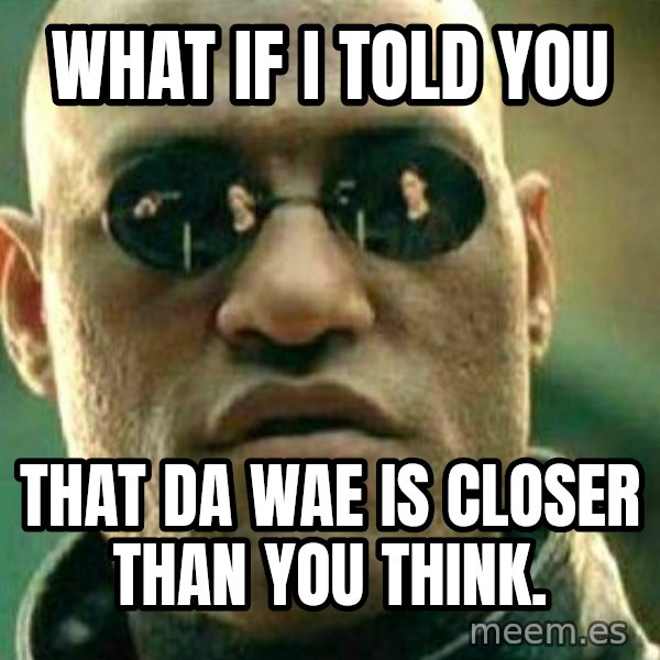 What If I Told You meme: What if I told you / That da wae is closer than you think.