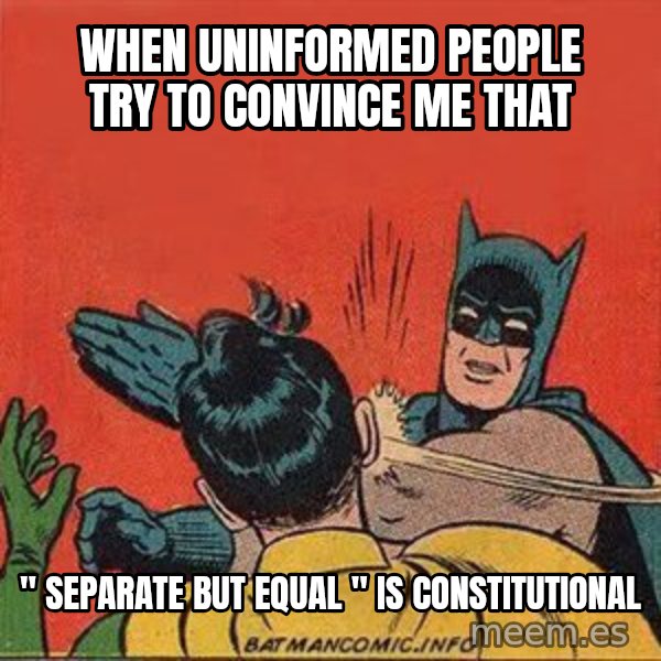 batman slap robin meme: When uninformed people try to convince me that / " separate but equal " is constitutional