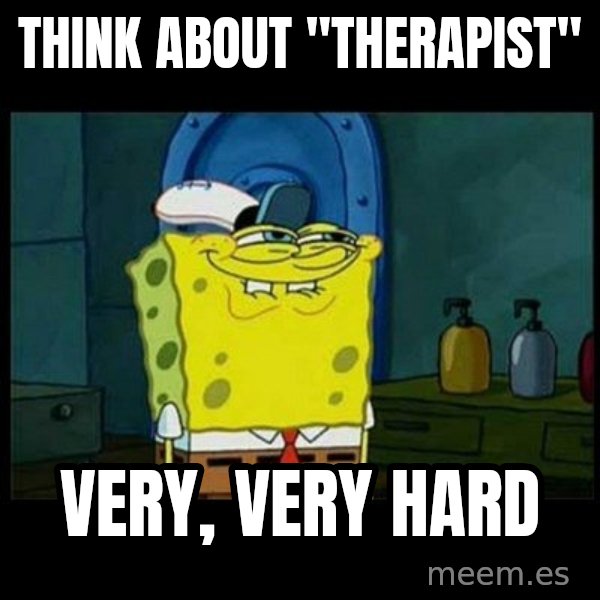 Don't you, Squidward? meme: THink about "therapist" / very, very hard