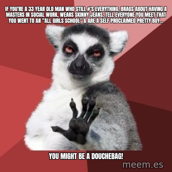 mindenki nyugodjon le a picsába meme: If you're a 33 year old man who still #'s everything, brags about having a Masters in Social Work, wears skinny jeans, tell everyone you meet that you went to an "All Girls School" & are a self proclaimed Pretty Boy... / You might be a Douchebag!