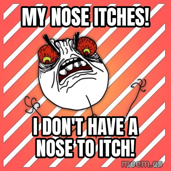 iHate meme: my nose itches! / i don't have a nose to itch!