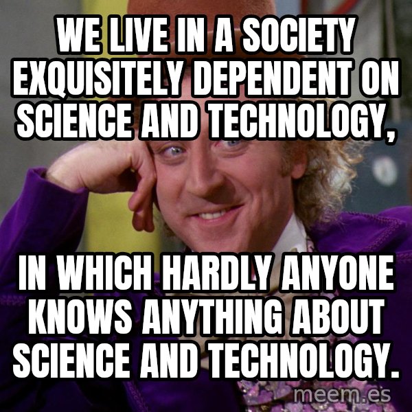 Willy Wonka meme: We live in a society exquisitely dependent on science and technology, / in which hardly anyone knows anything about science and technology.