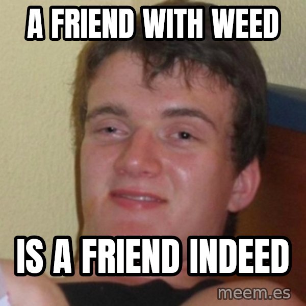 Really Stoned Guy meme: a friend with weed / is a friend indeed