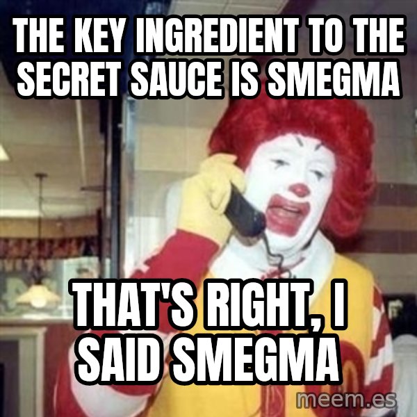 Ronald Mcdonald Call meme: the key ingredient to the secret sauce is smegma / that's right, i said smegma