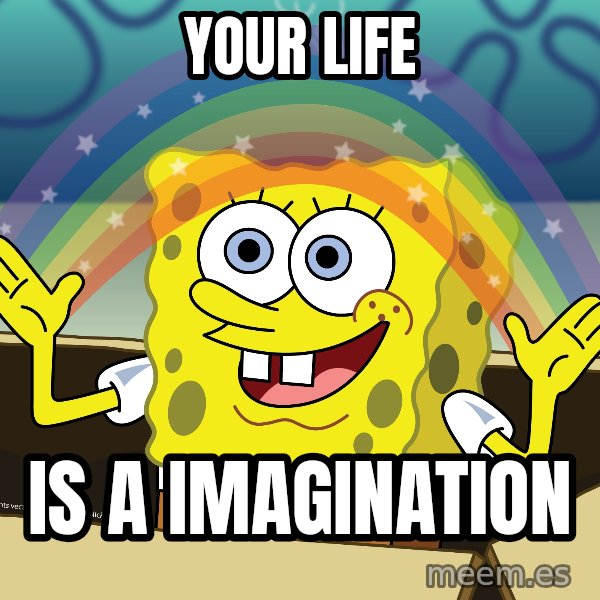 spongebob rainbow meme: Your life / Is a imagination