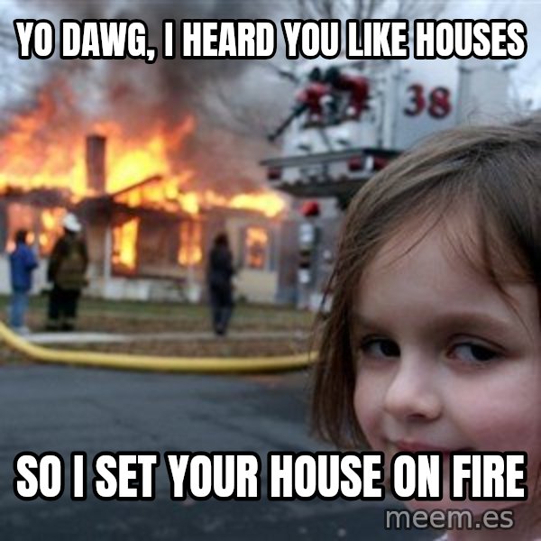 Disaster Girl meme: Yo dawg, I heard you like houses / so I set your house on fire