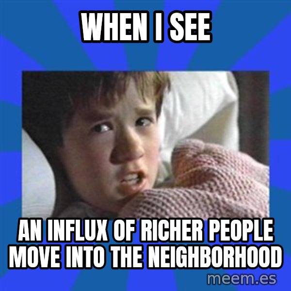 i see dead people meme: when i see / an influx of richer people move into the neighborhood