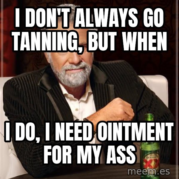 The Most Interesting Man In The World meme: I don't always go tanning, but when / I do,  I need ointment for my ass